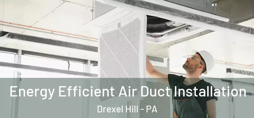 Energy Efficient Air Duct Installation Drexel Hill - PA