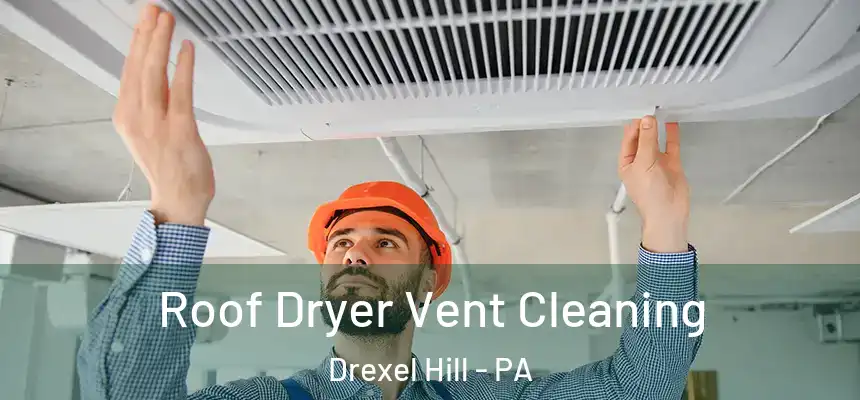  Roof Dryer Vent Cleaning Drexel Hill - PA